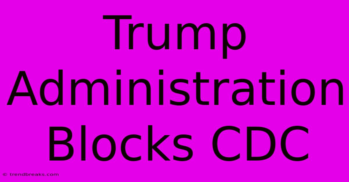 Trump Administration Blocks CDC