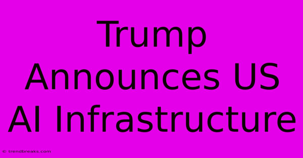 Trump Announces US AI Infrastructure