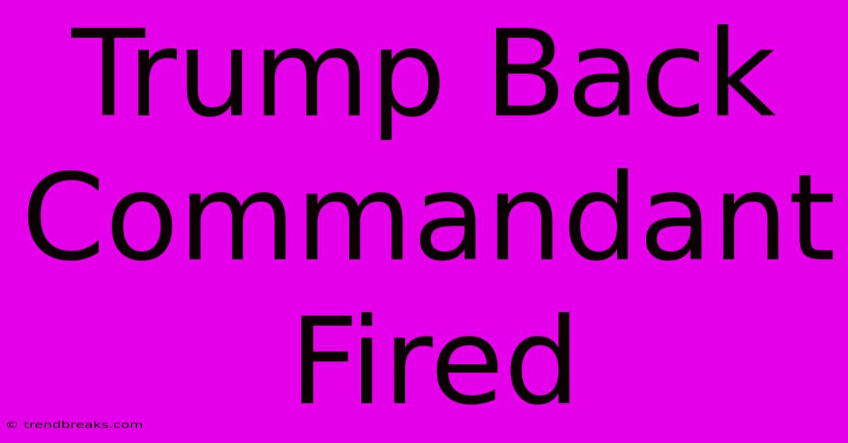 Trump Back Commandant Fired 