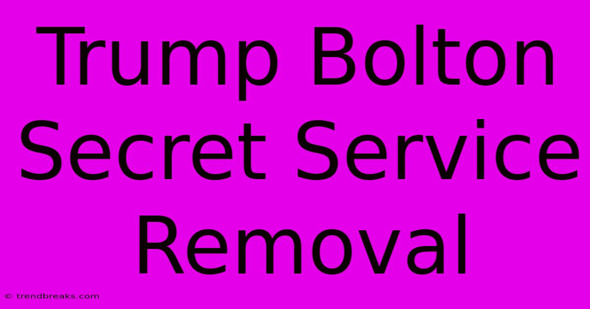 Trump Bolton Secret Service Removal