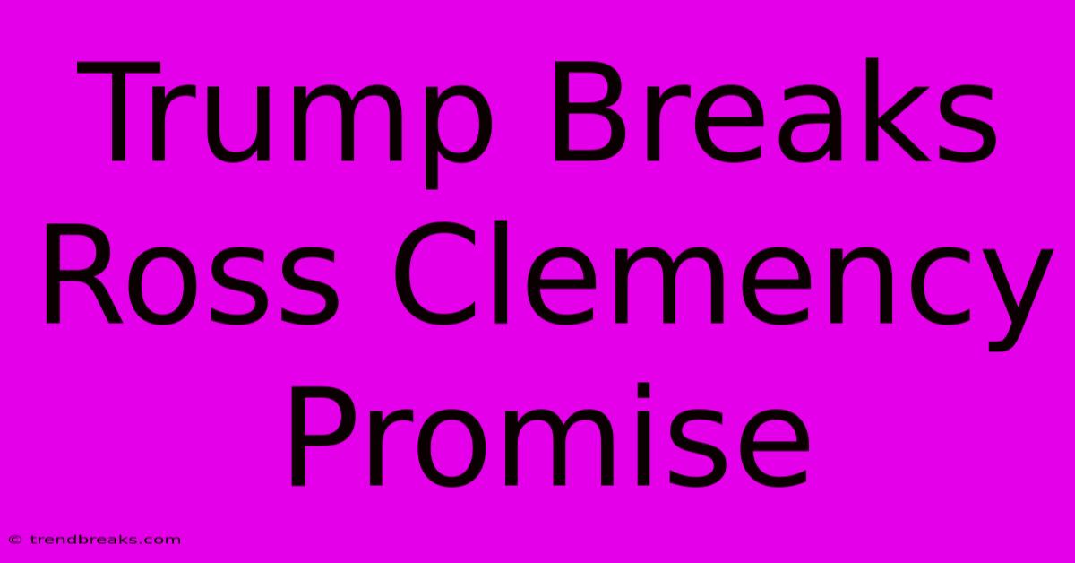 Trump Breaks Ross Clemency Promise