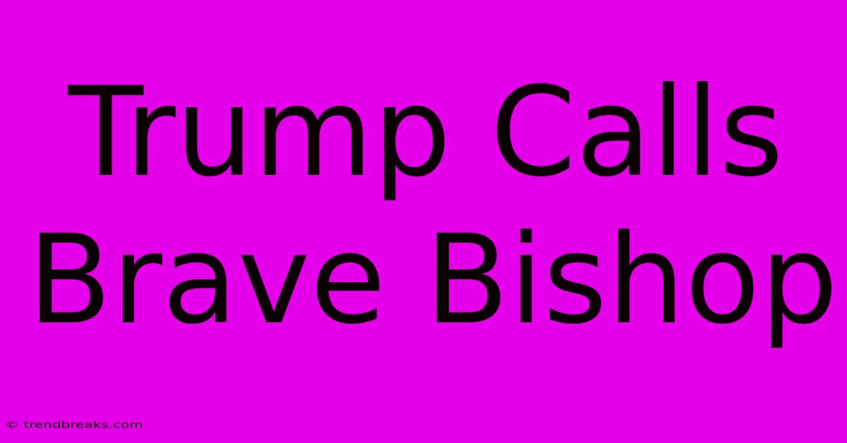 Trump Calls Brave Bishop