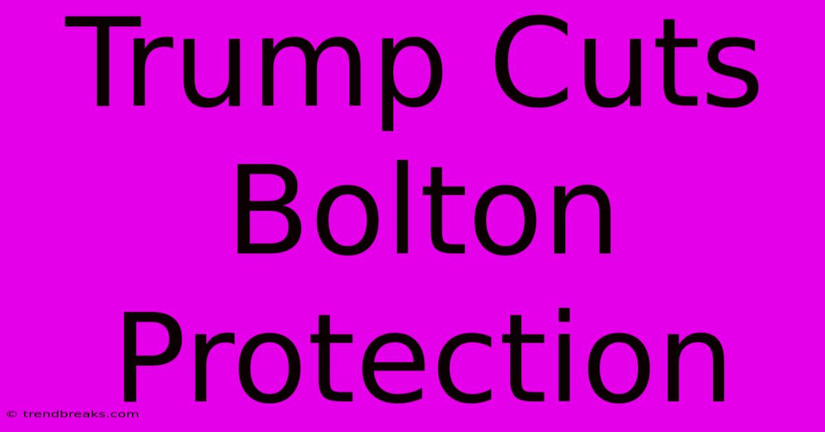 Trump Cuts Bolton Protection