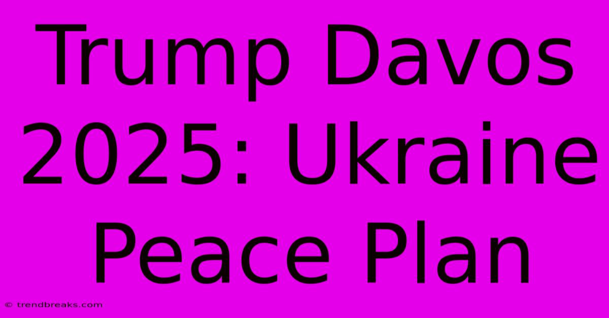 Trump Davos 2025: Ukraine Peace Plan