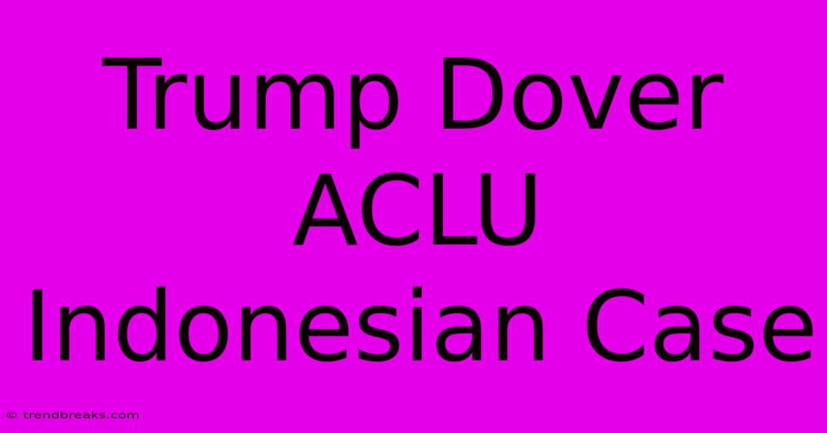 Trump Dover ACLU Indonesian Case