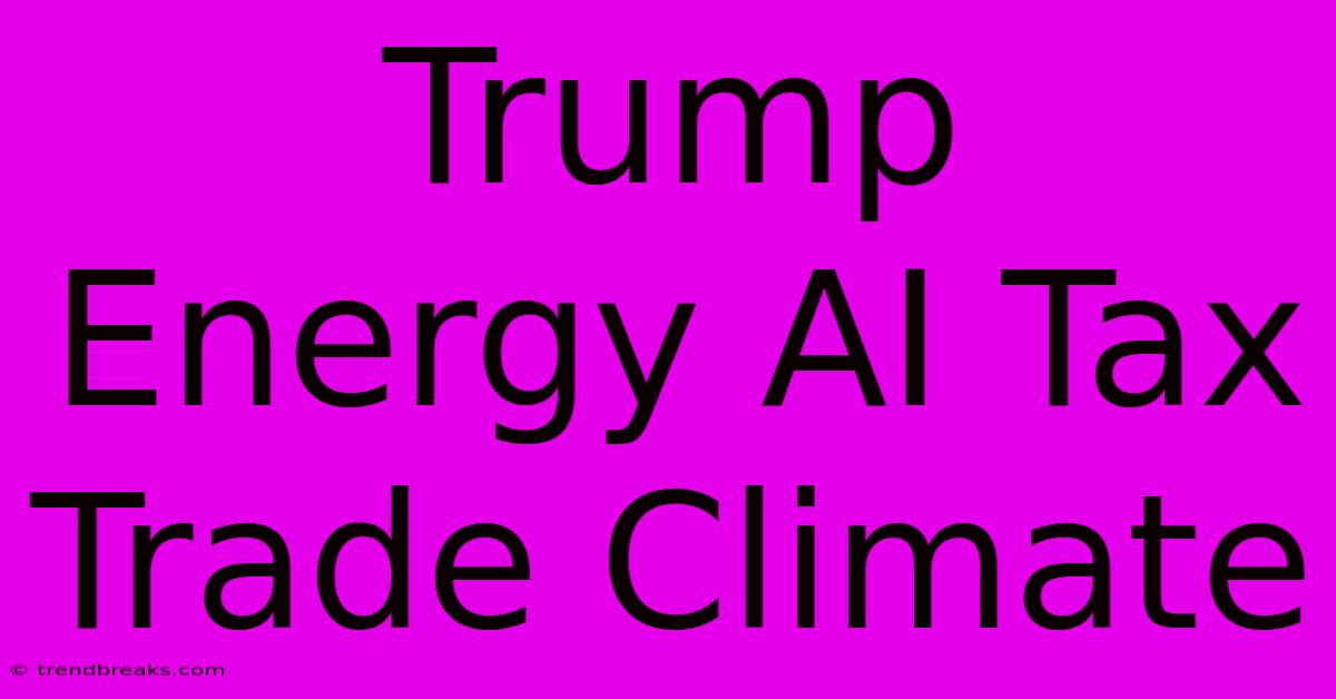 Trump Energy AI Tax Trade Climate