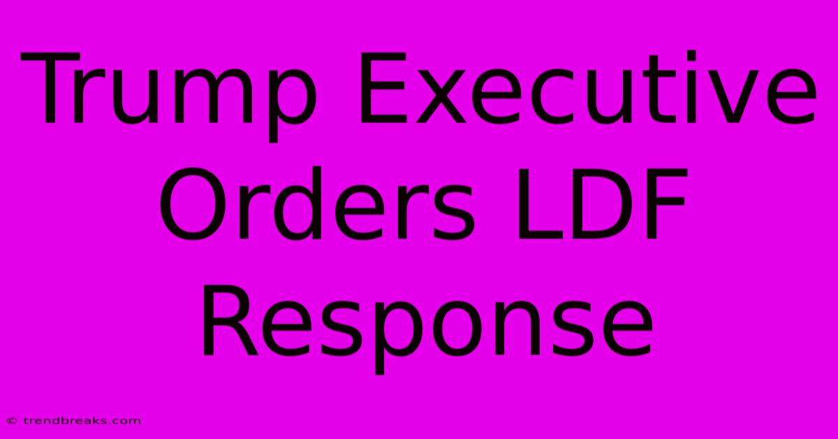 Trump Executive Orders LDF Response