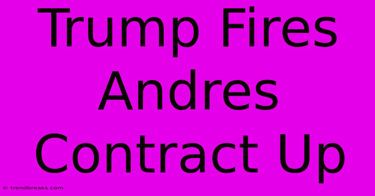 Trump Fires Andres Contract Up