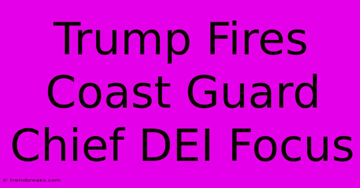 Trump Fires Coast Guard Chief DEI Focus