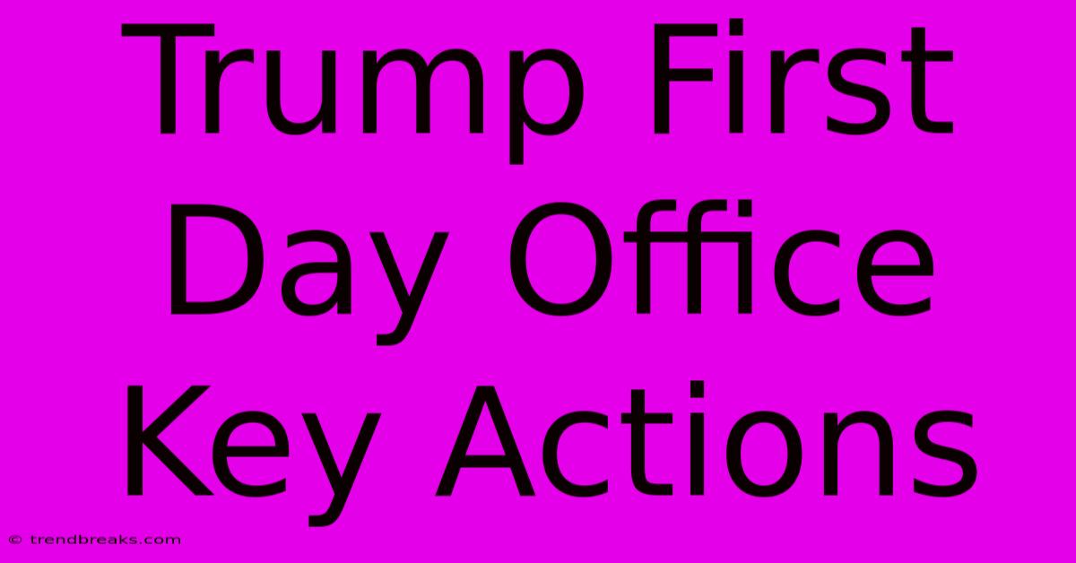 Trump First Day Office Key Actions