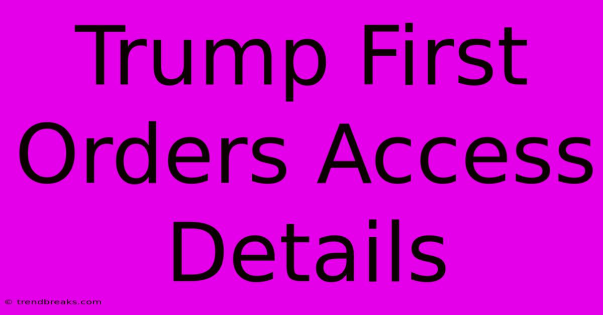 Trump First Orders Access Details