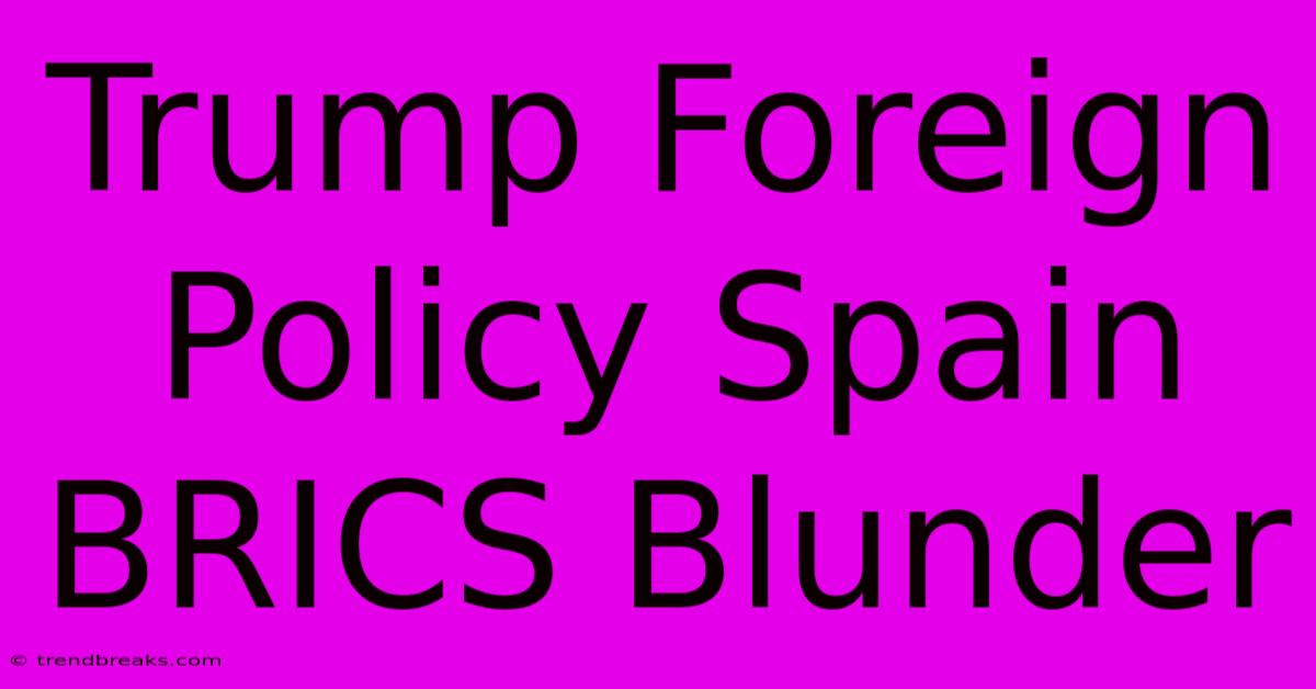 Trump Foreign Policy Spain BRICS Blunder