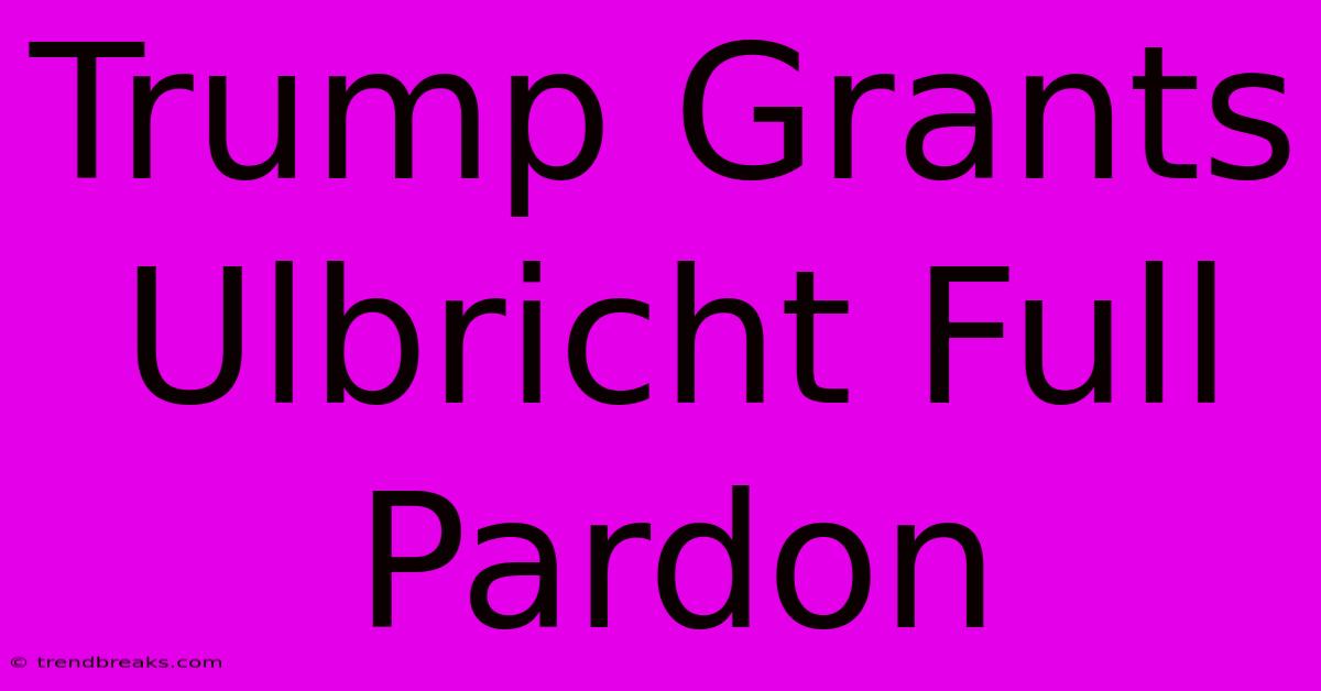 Trump Grants Ulbricht Full Pardon