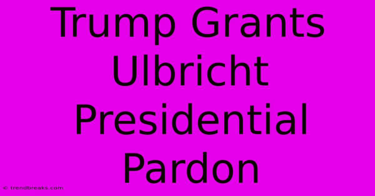 Trump Grants Ulbricht Presidential Pardon