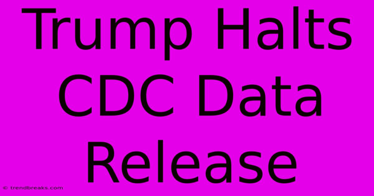 Trump Halts CDC Data Release