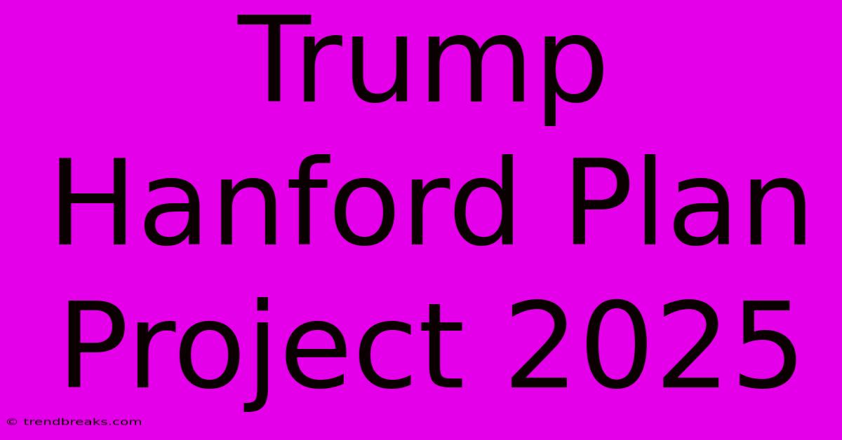 Trump Hanford Plan Project 2025