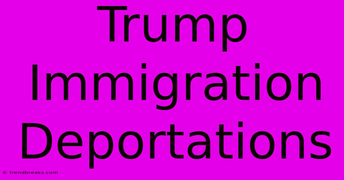 Trump Immigration Deportations