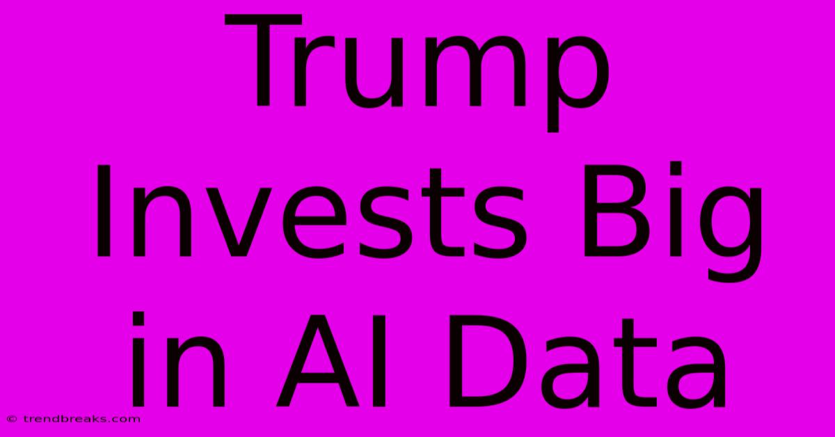 Trump Invests Big In AI Data