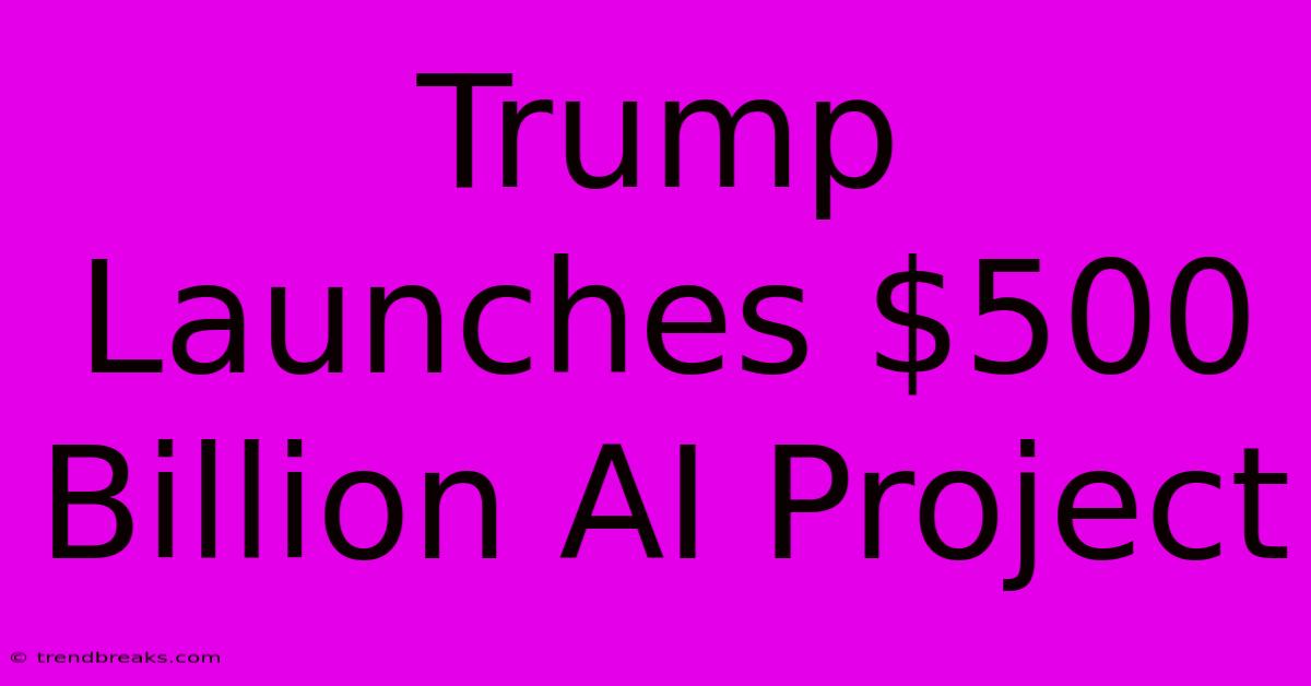 Trump Launches $500 Billion AI Project