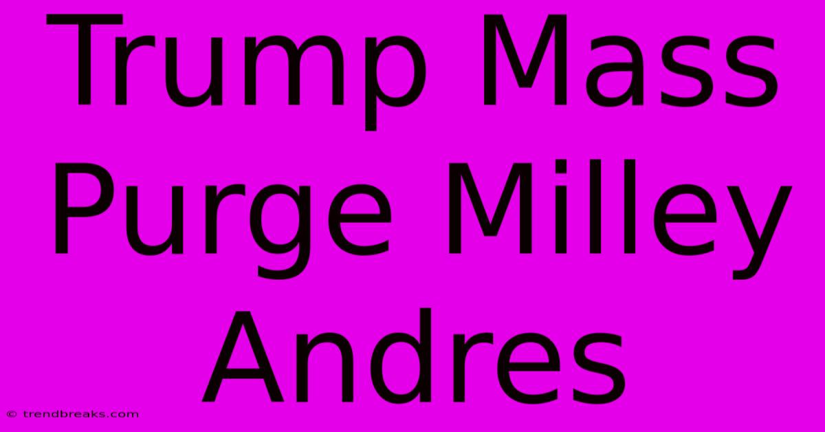 Trump Mass Purge Milley Andres