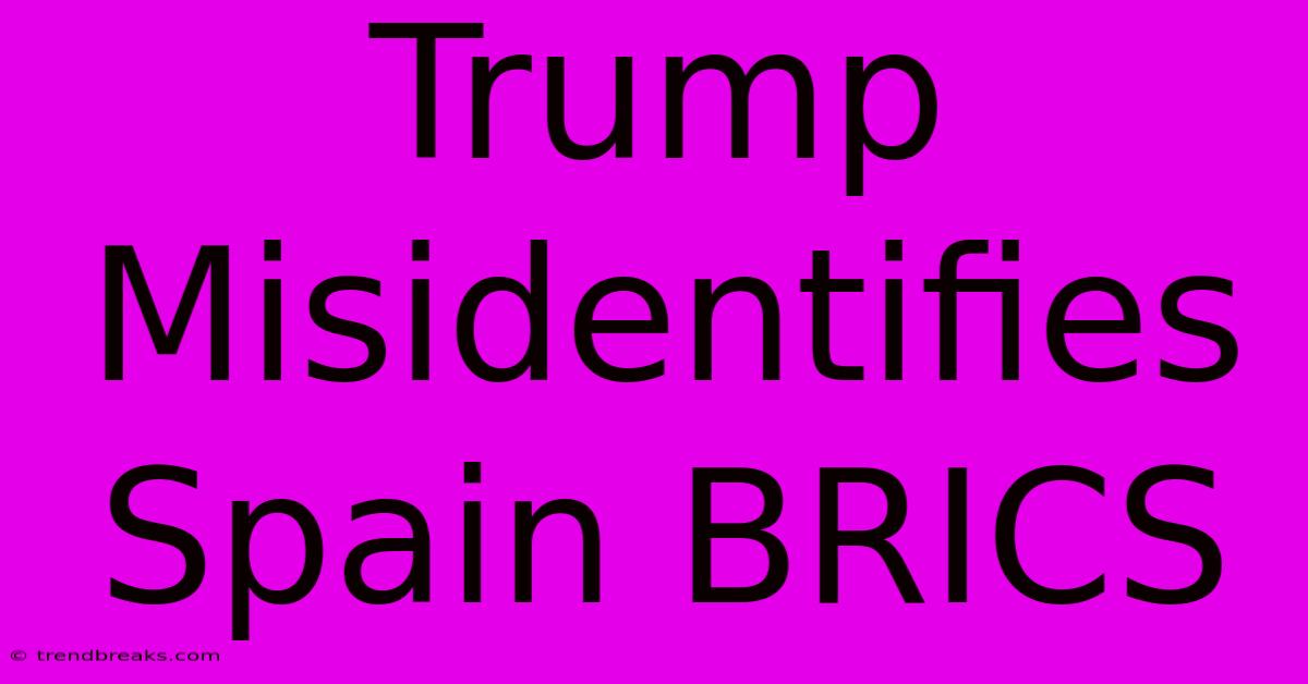 Trump Misidentifies Spain BRICS