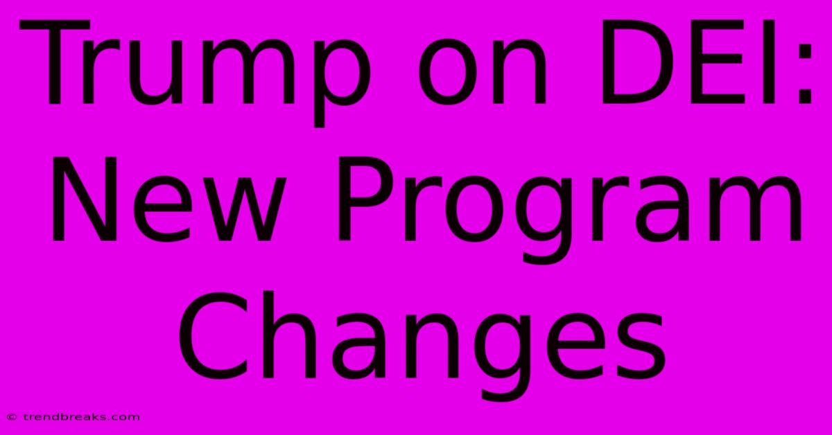 Trump On DEI: New Program Changes