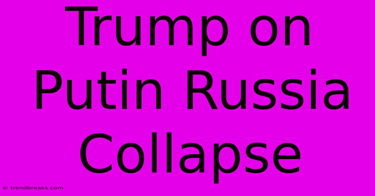 Trump On Putin Russia Collapse