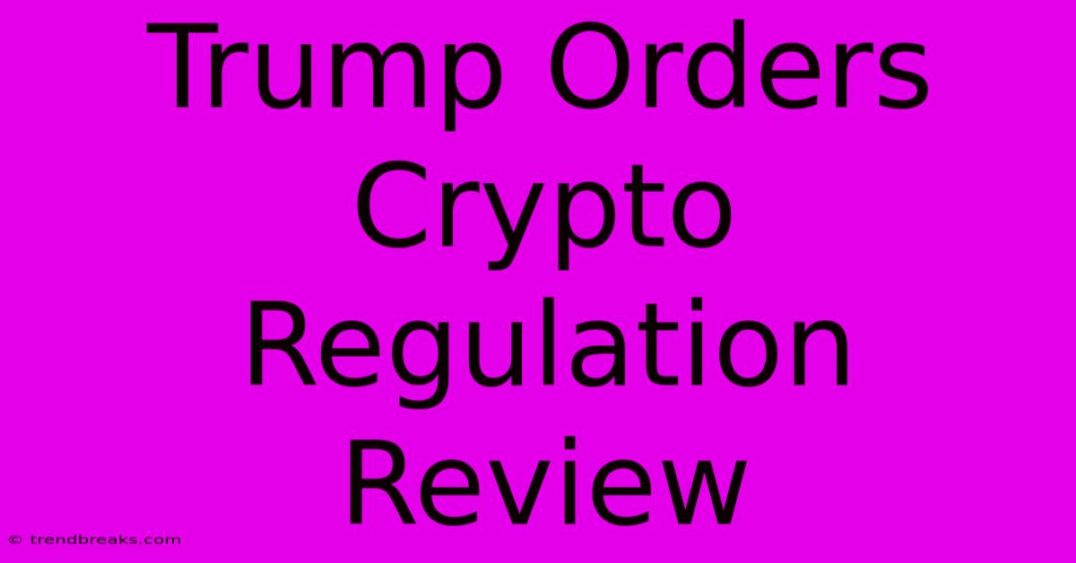 Trump Orders Crypto Regulation Review