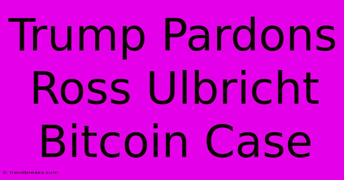 Trump Pardons Ross Ulbricht Bitcoin Case