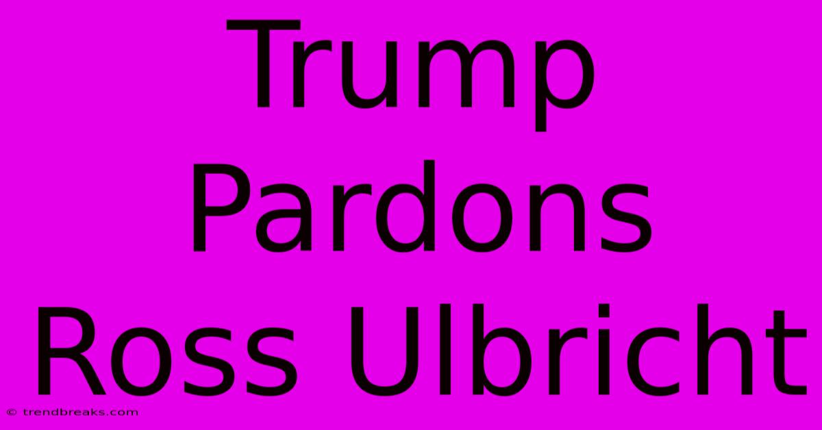 Trump Pardons Ross Ulbricht