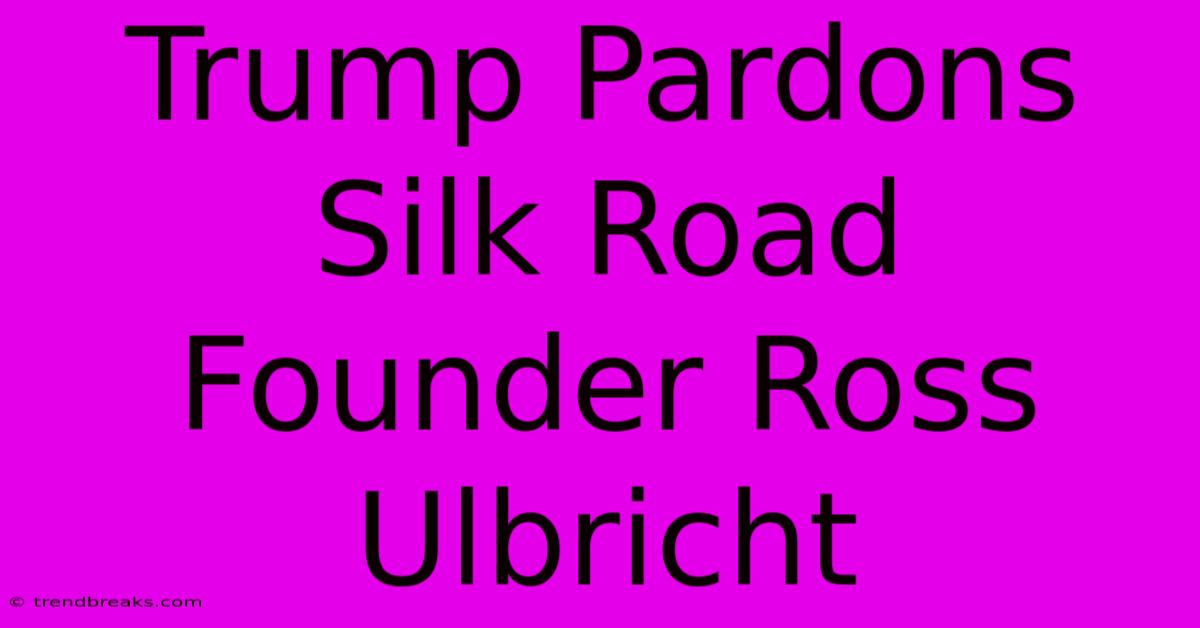 Trump Pardons Silk Road Founder Ross Ulbricht