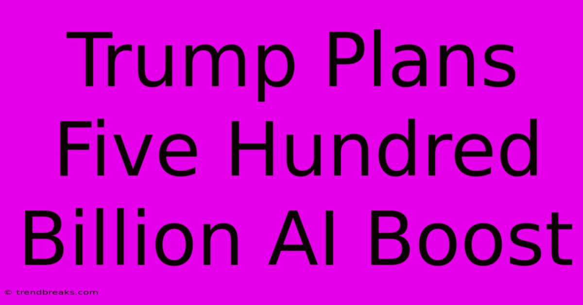 Trump Plans Five Hundred Billion AI Boost