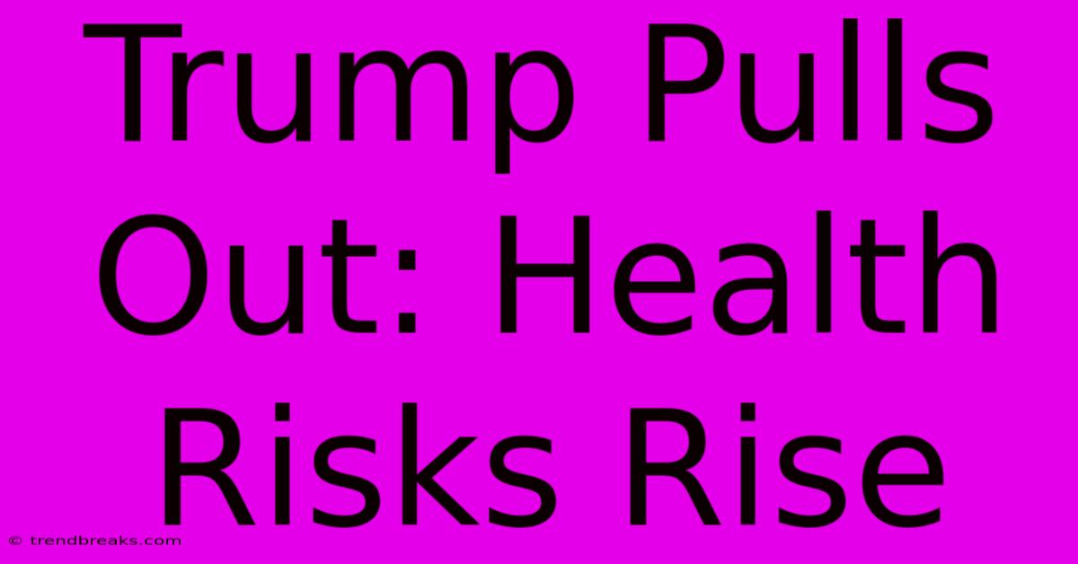 Trump Pulls Out: Health Risks Rise