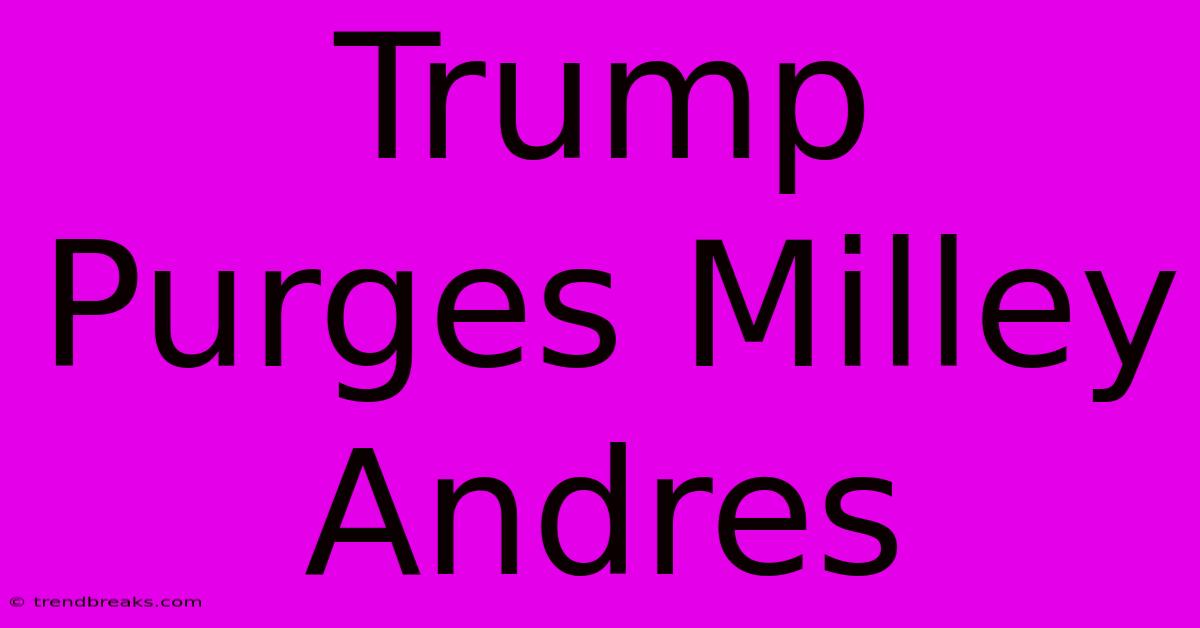 Trump Purges Milley Andres