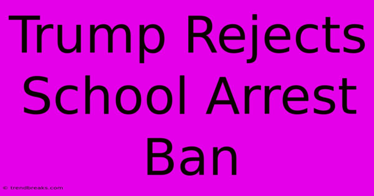 Trump Rejects School Arrest Ban 