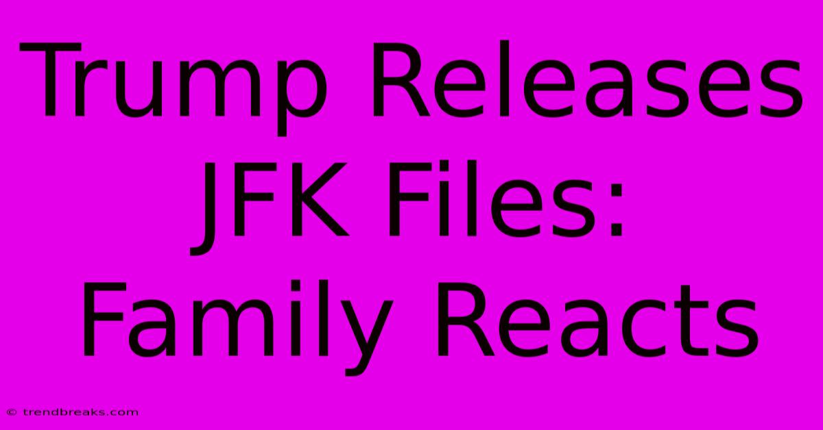 Trump Releases JFK Files: Family Reacts