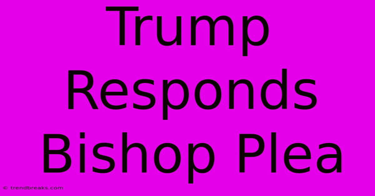 Trump Responds Bishop Plea