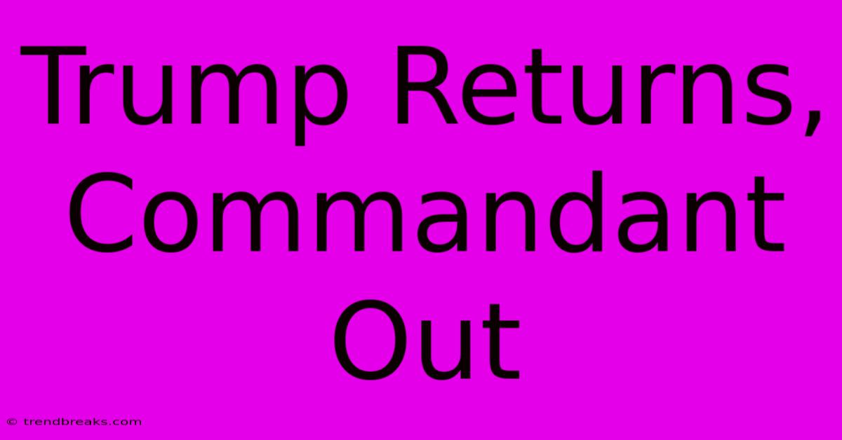 Trump Returns, Commandant Out