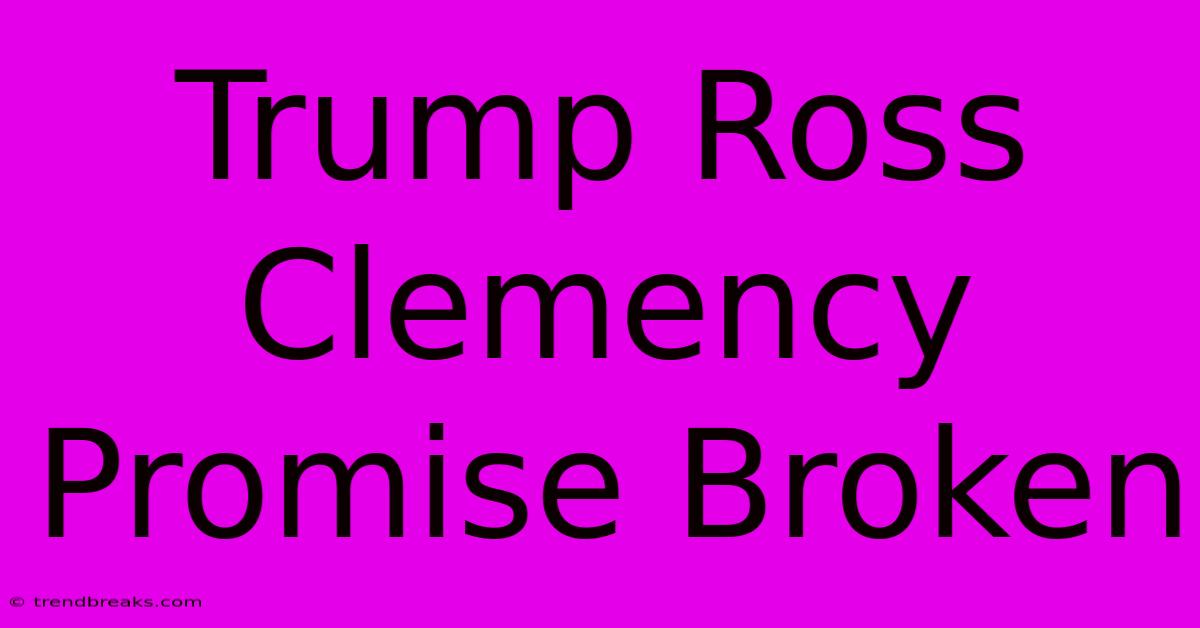 Trump Ross Clemency Promise Broken