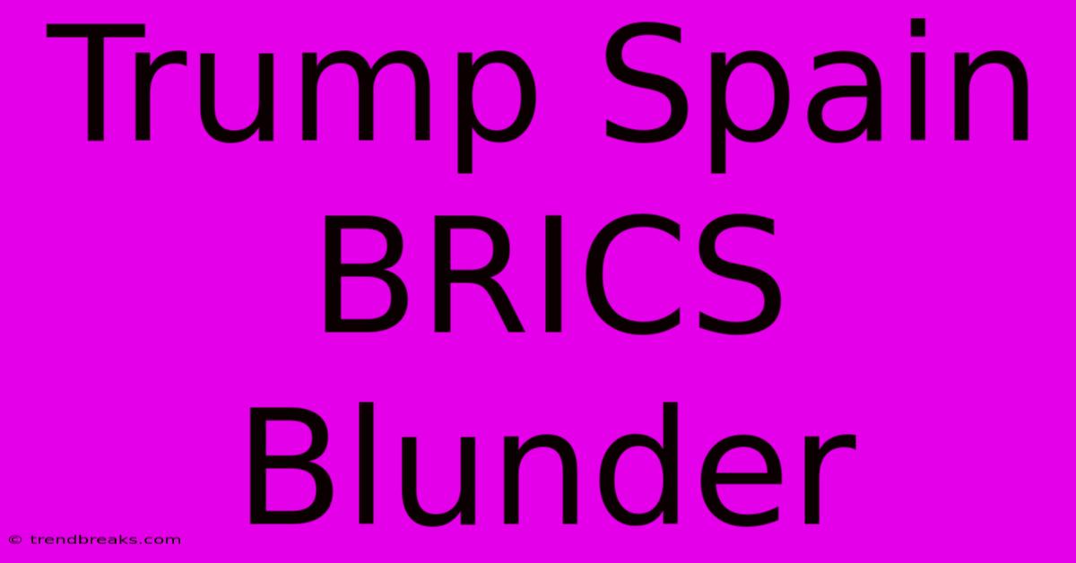 Trump Spain BRICS Blunder