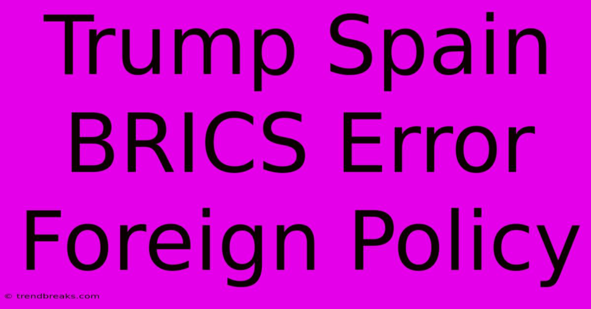 Trump Spain BRICS Error Foreign Policy