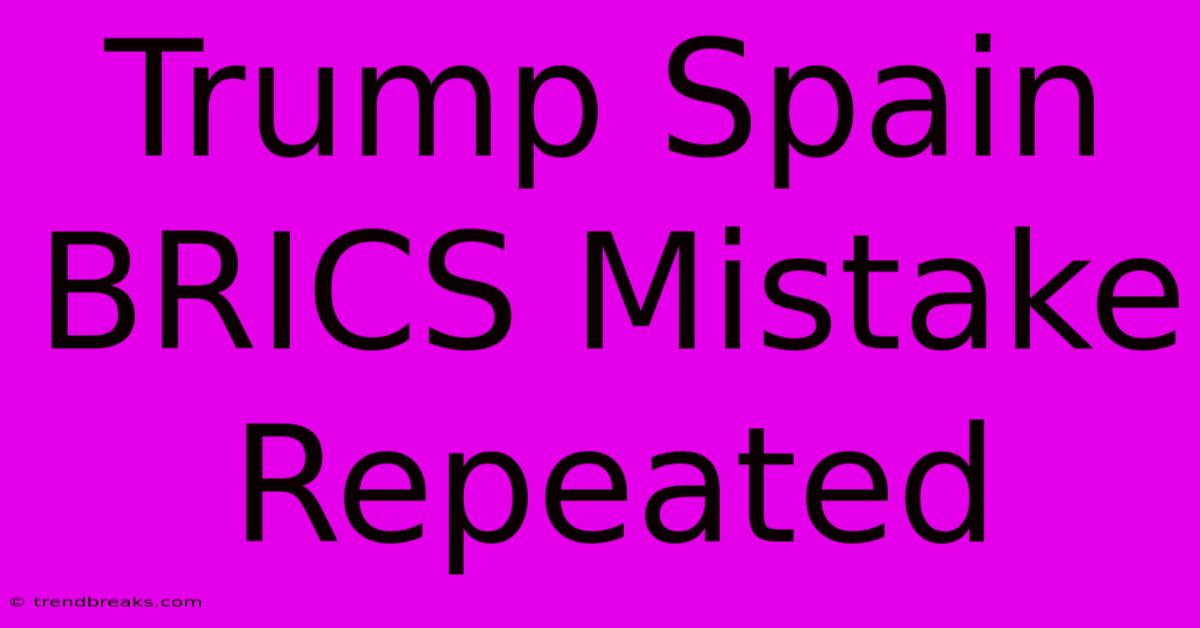 Trump Spain BRICS Mistake Repeated