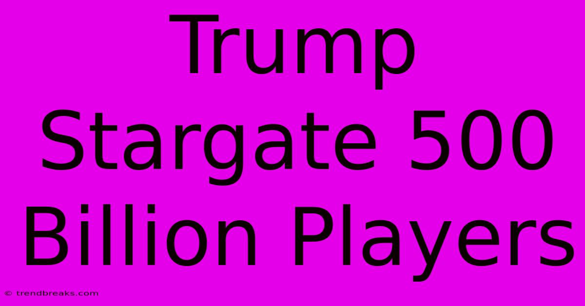 Trump Stargate 500 Billion Players