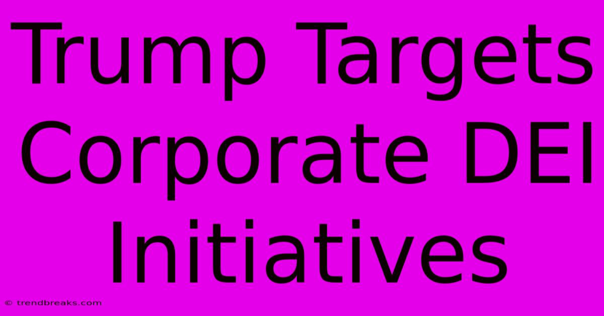 Trump Targets Corporate DEI Initiatives