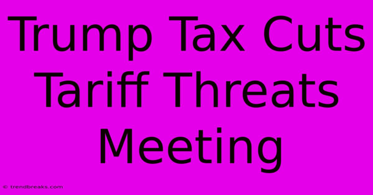 Trump Tax Cuts Tariff Threats Meeting