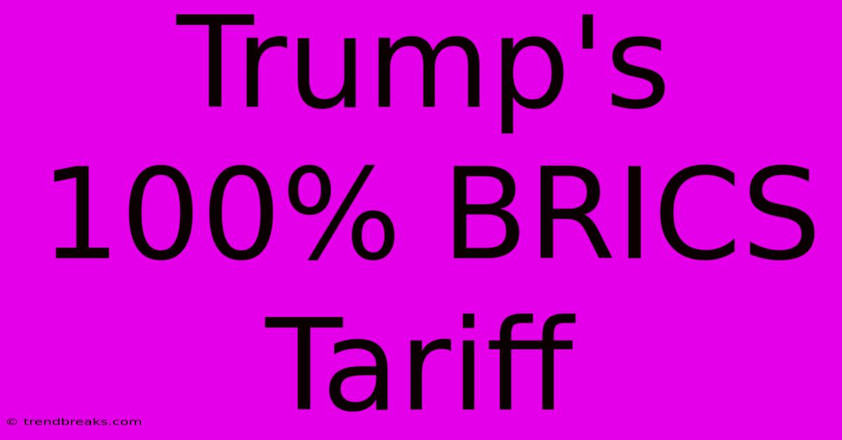 Trump's 100% BRICS Tariff