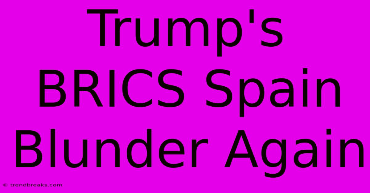 Trump's BRICS Spain Blunder Again