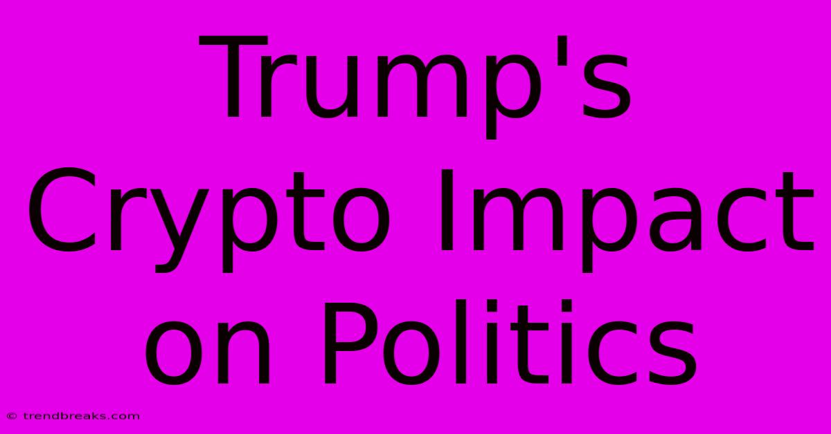 Trump's Crypto Impact On Politics