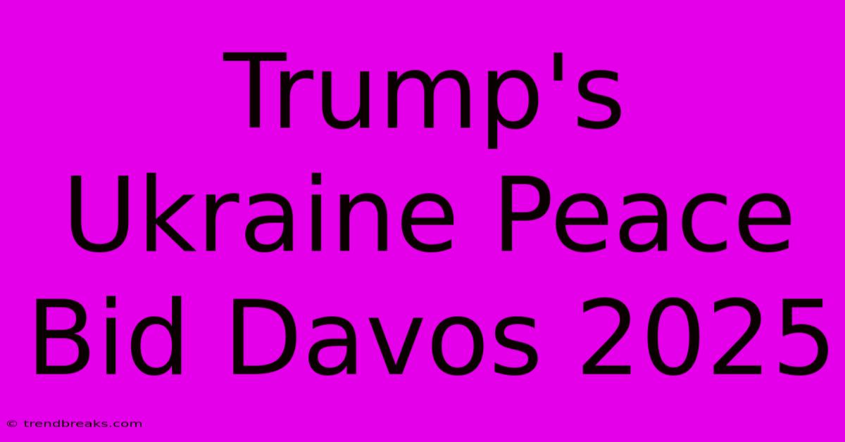 Trump's Ukraine Peace Bid Davos 2025