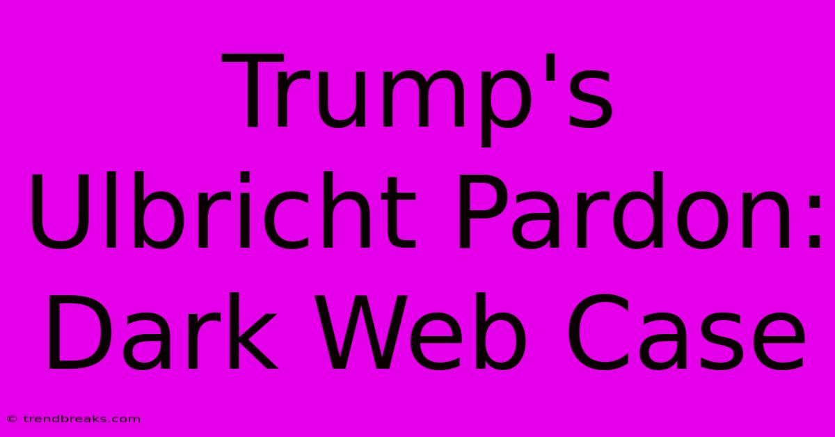 Trump's Ulbricht Pardon: Dark Web Case